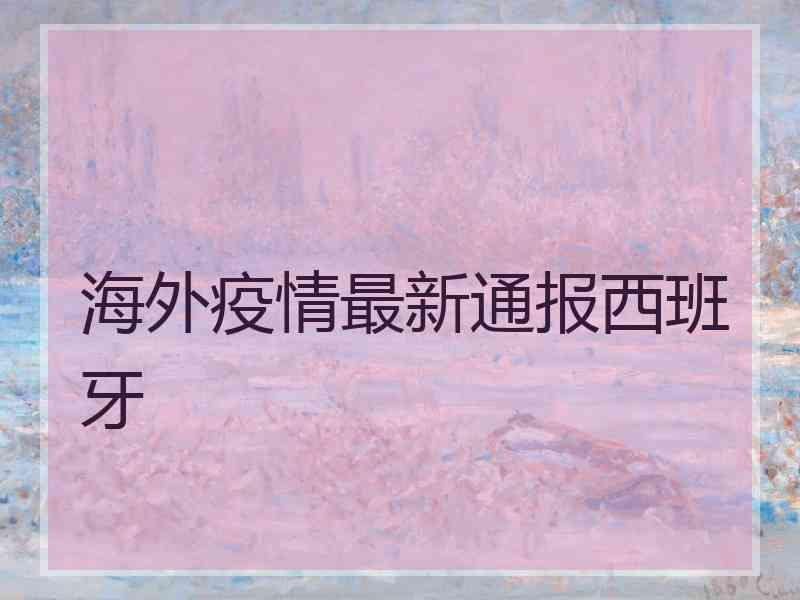 海外疫情最新通报西班牙