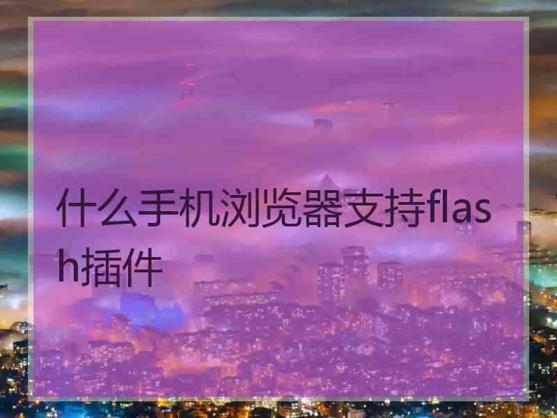 什么手机浏览器支持flash插件