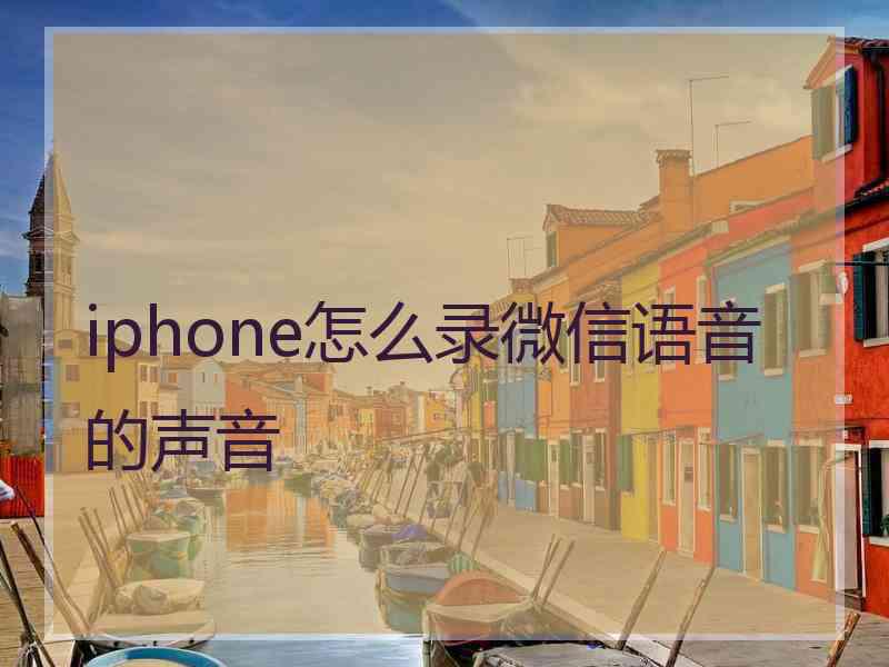 iphone怎么录微信语音的声音