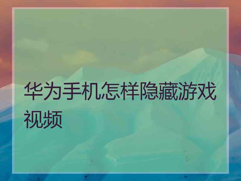 华为手机怎样隐藏游戏视频