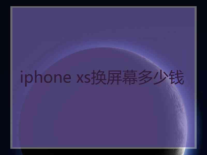 iphone xs换屏幕多少钱