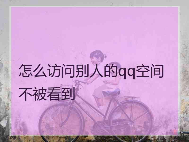 怎么访问别人的qq空间不被看到