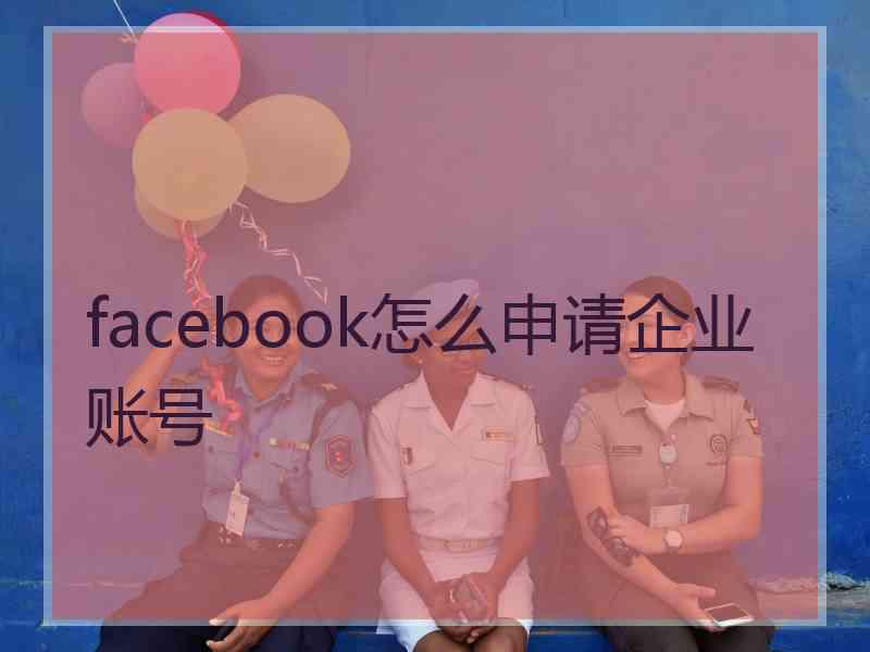 facebook怎么申请企业账号