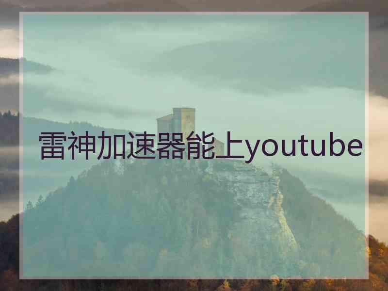 雷神加速器能上youtube