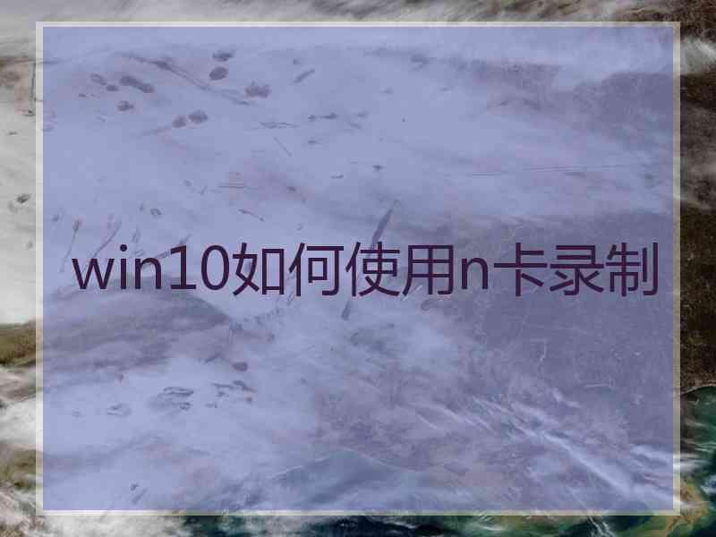 win10如何使用n卡录制