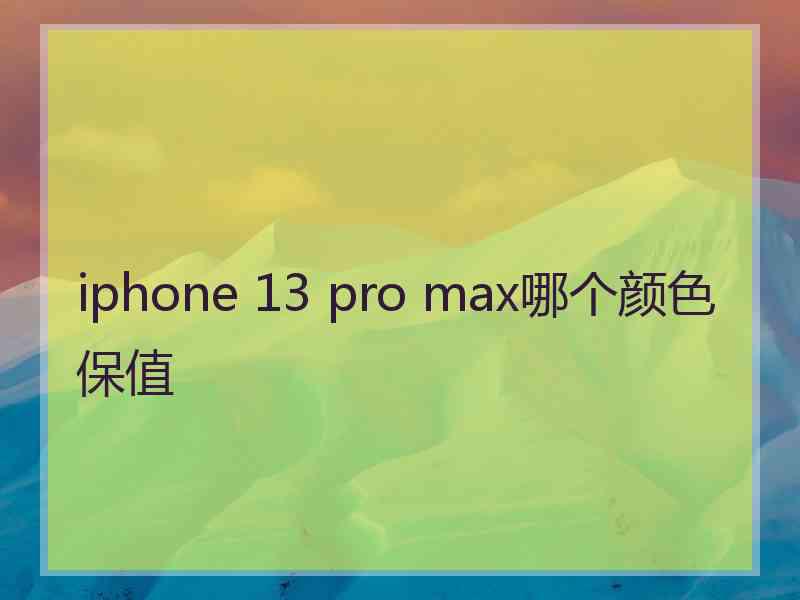 iphone 13 pro max哪个颜色保值