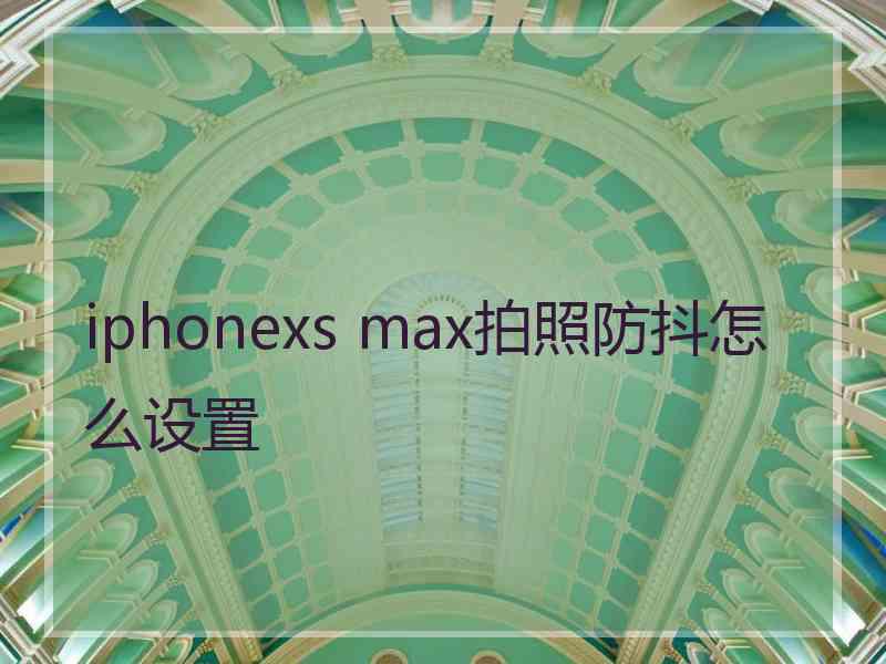 iphonexs max拍照防抖怎么设置