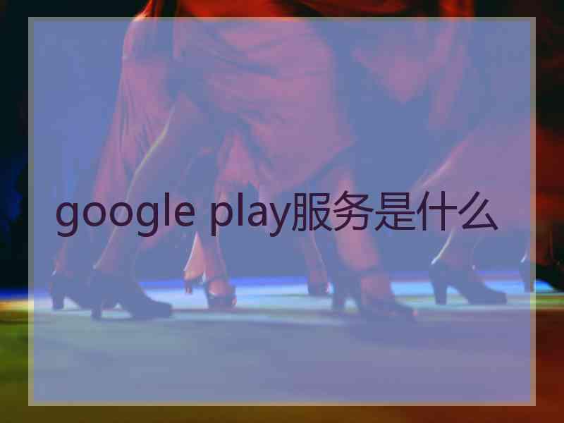 google play服务是什么