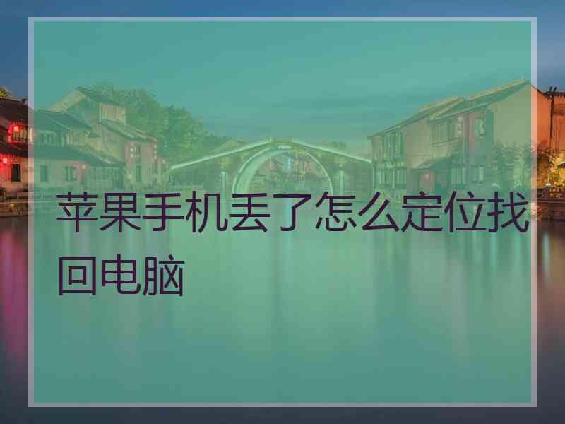 苹果手机丢了怎么定位找回电脑