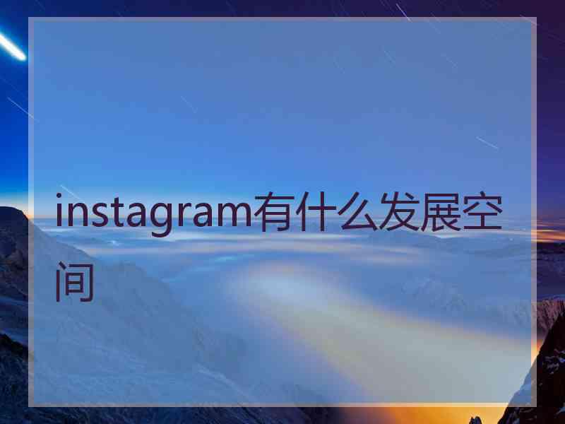 instagram有什么发展空间