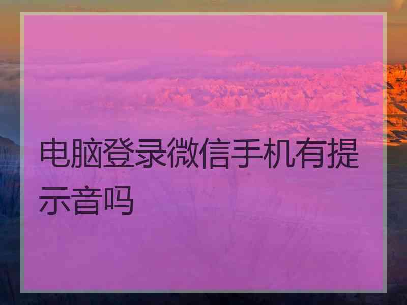 电脑登录微信手机有提示音吗