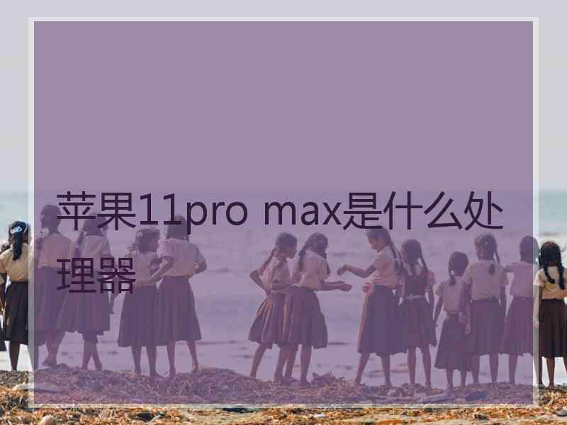 苹果11pro max是什么处理器