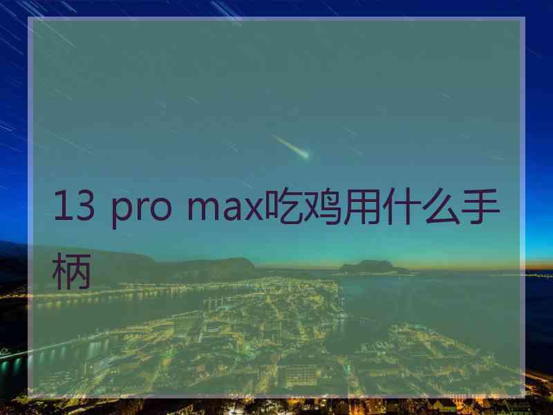 13 pro max吃鸡用什么手柄