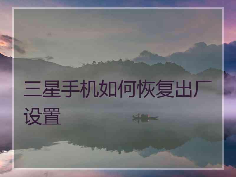 三星手机如何恢复出厂设置