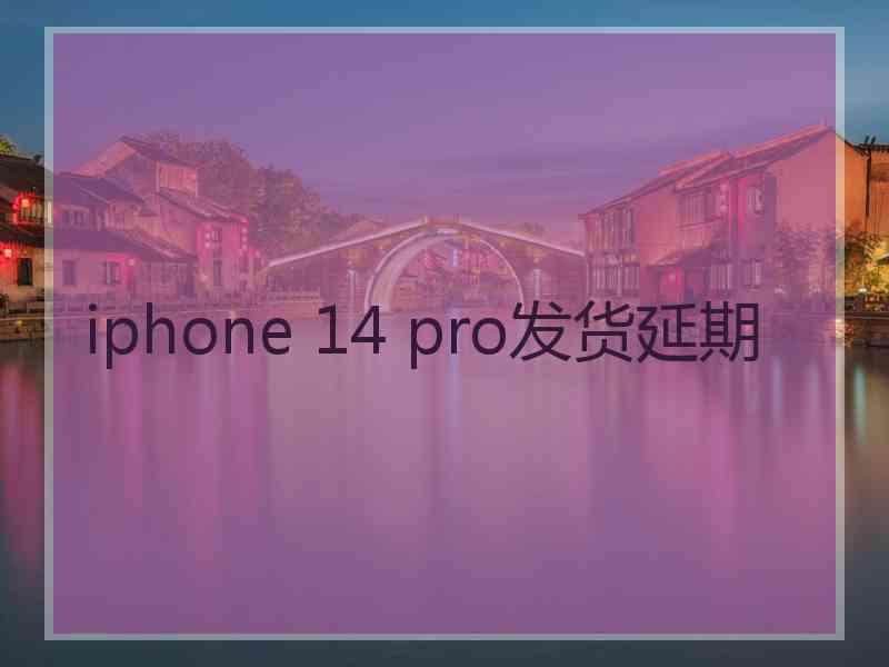 iphone 14 pro发货延期