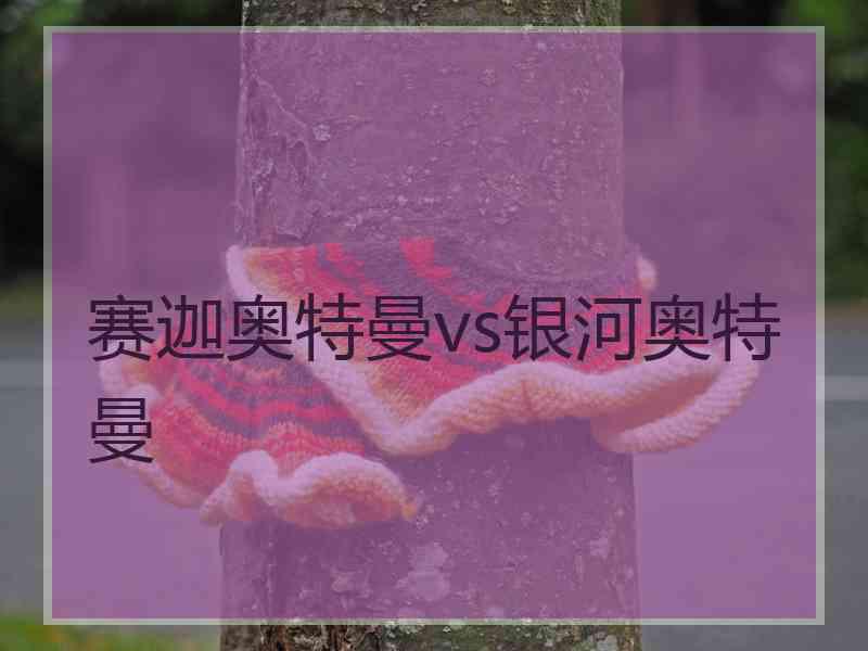 赛迦奥特曼vs银河奥特曼