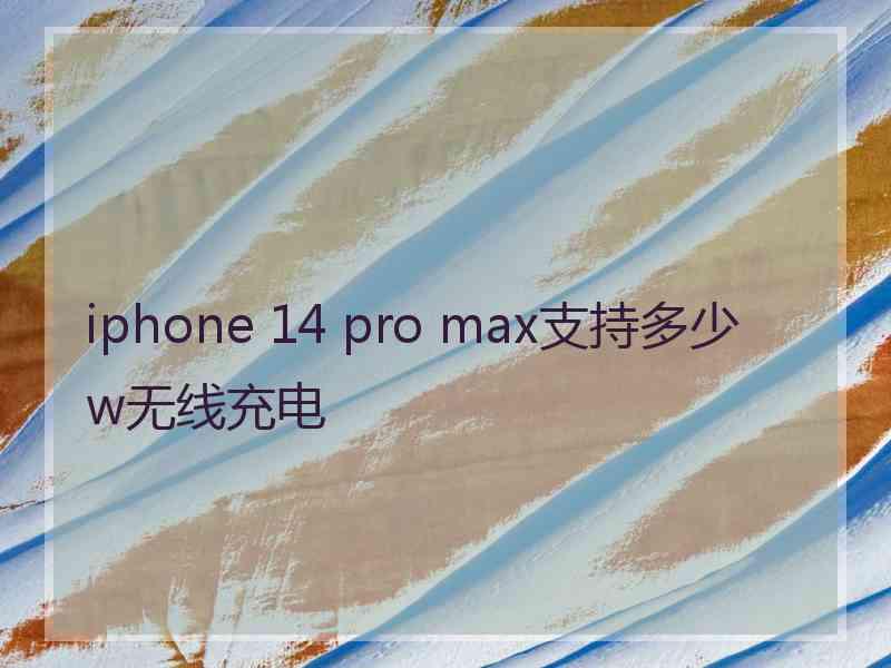 iphone 14 pro max支持多少w无线充电