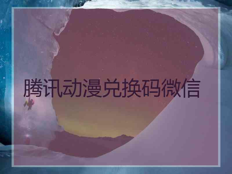 腾讯动漫兑换码微信