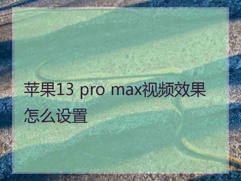 苹果13 pro max视频效果怎么设置