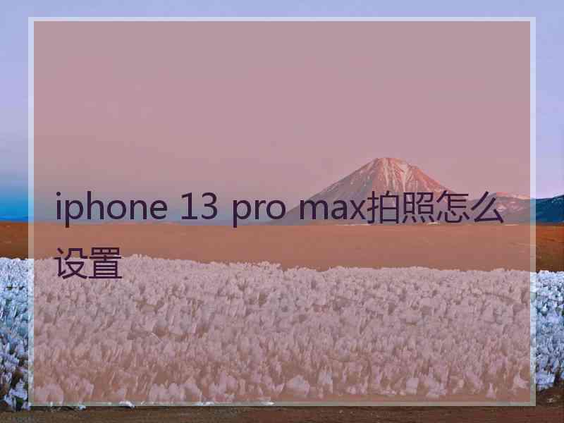 iphone 13 pro max拍照怎么设置