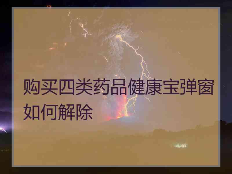 购买四类药品健康宝弹窗如何解除