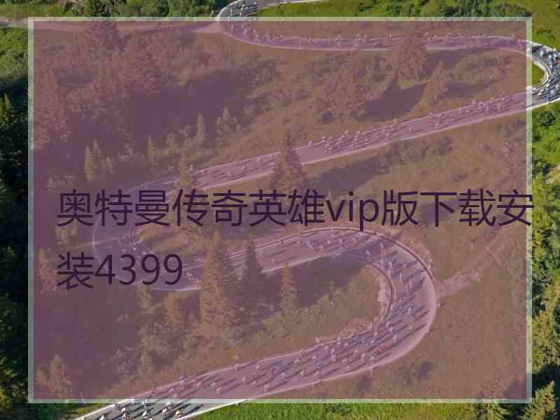 奥特曼传奇英雄vip版下载安装4399