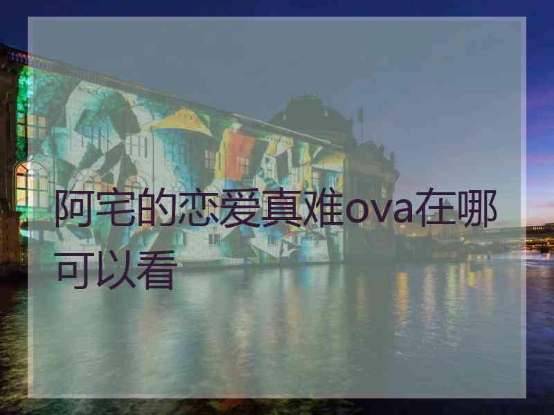 阿宅的恋爱真难ova在哪可以看