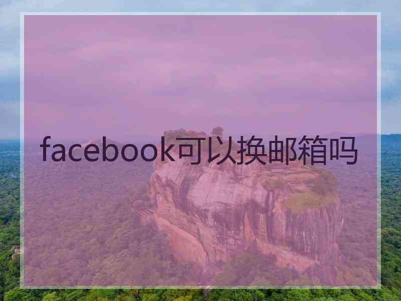 facebook可以换邮箱吗