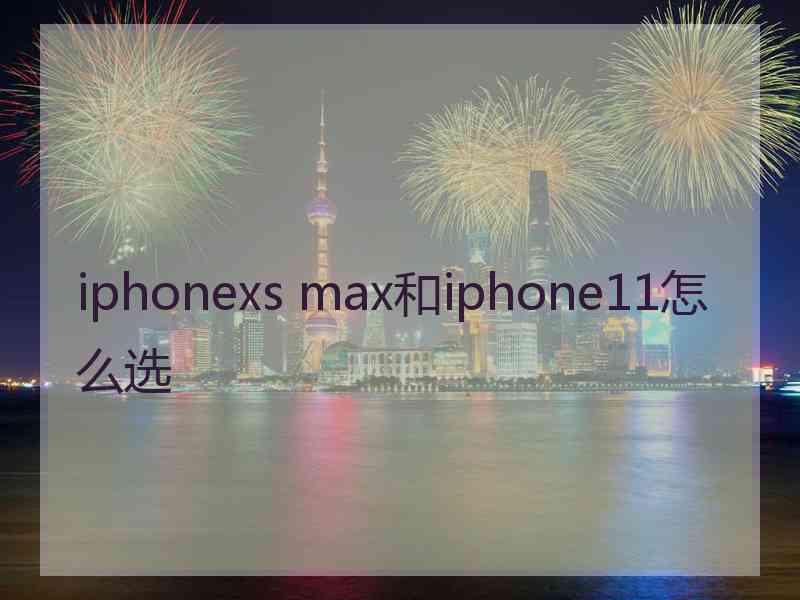 iphonexs max和iphone11怎么选