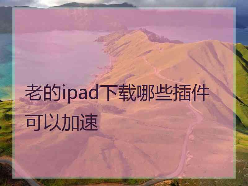 老的ipad下载哪些插件可以加速