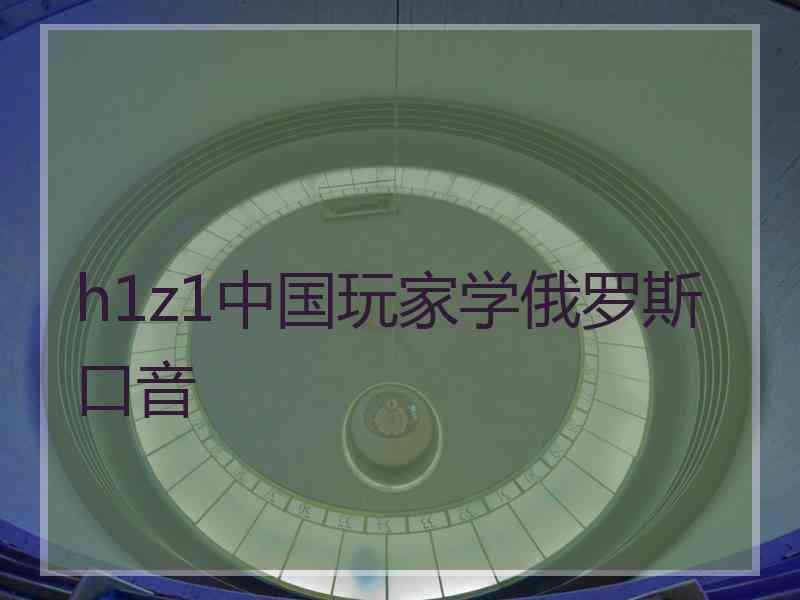 h1z1中国玩家学俄罗斯口音