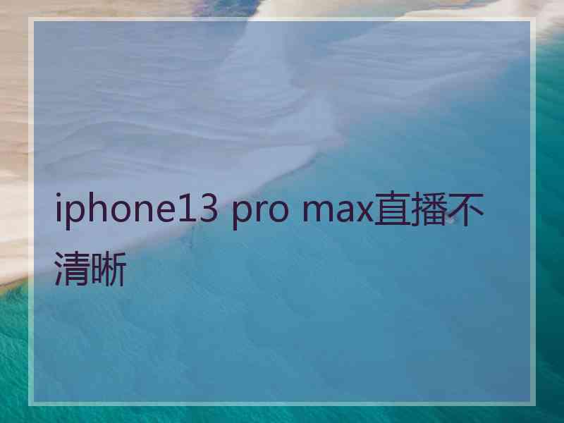 iphone13 pro max直播不清晰