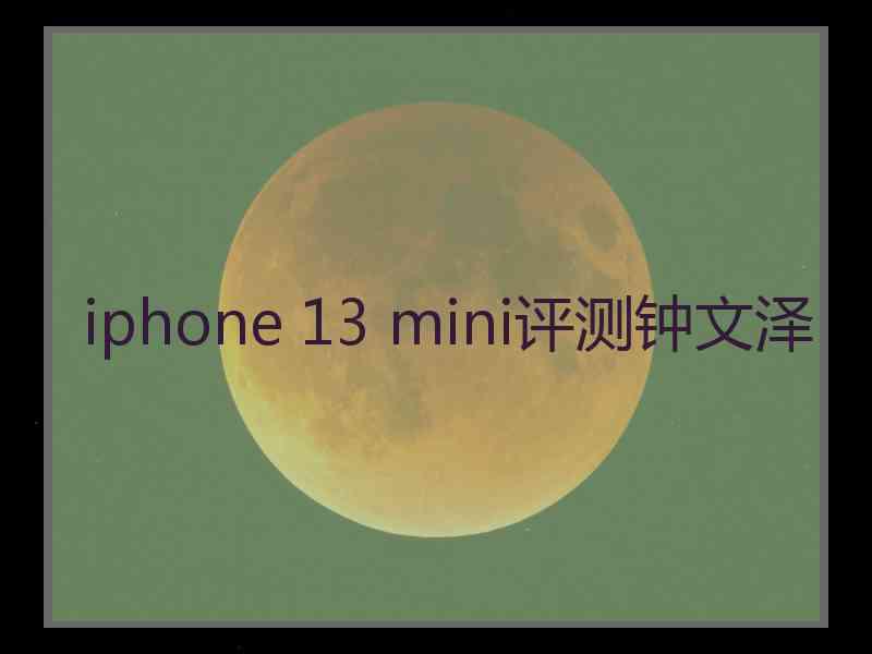 iphone 13 mini评测钟文泽