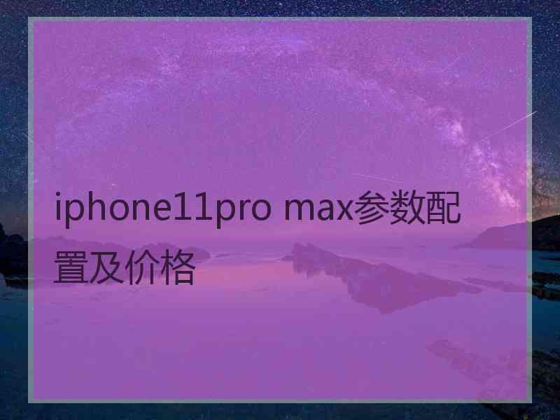 iphone11pro max参数配置及价格