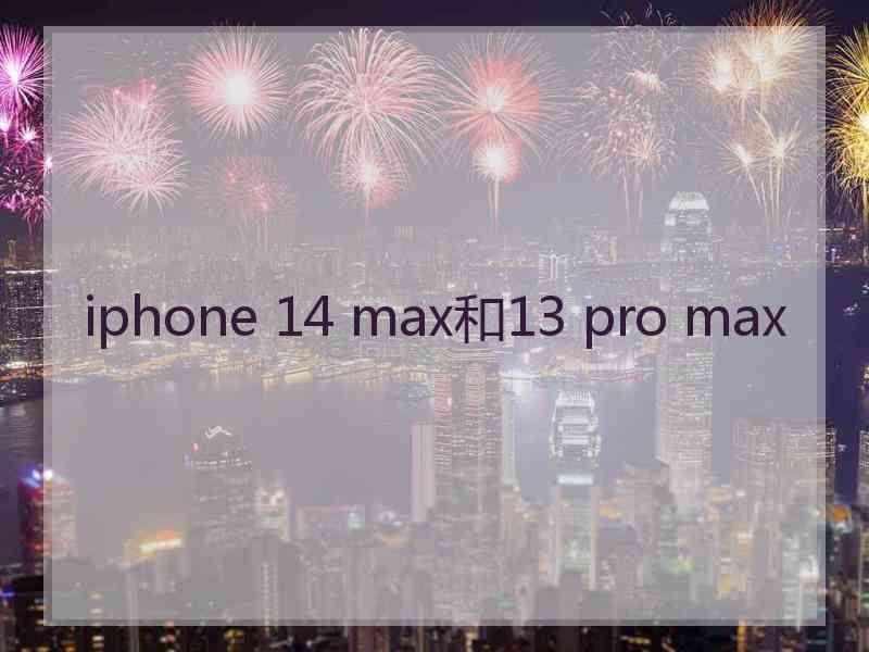 iphone 14 max和13 pro max