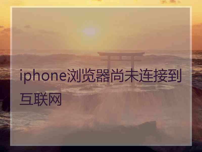 iphone浏览器尚未连接到互联网