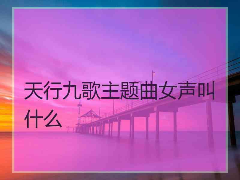 天行九歌主题曲女声叫什么