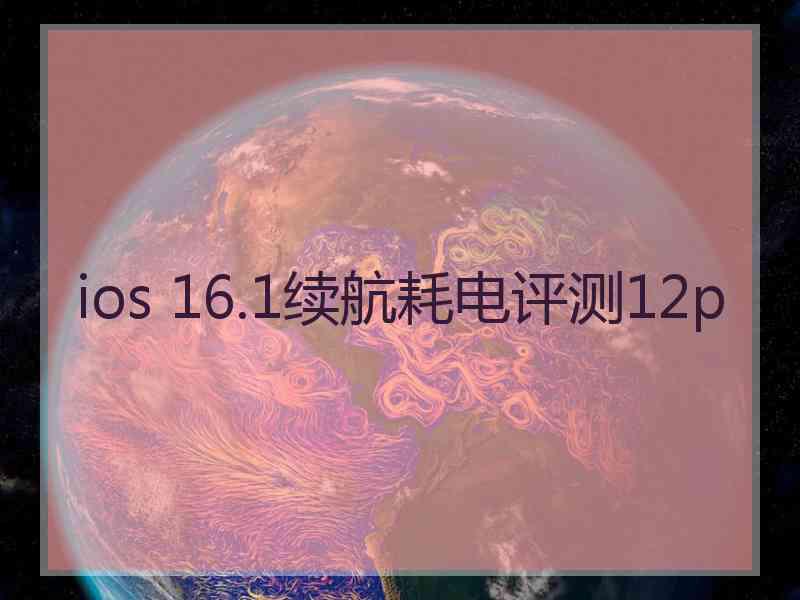 ios 16.1续航耗电评测12p