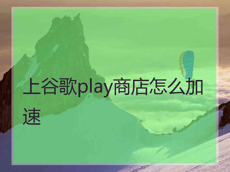 上谷歌play商店怎么加速