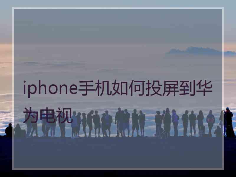 iphone手机如何投屏到华为电视