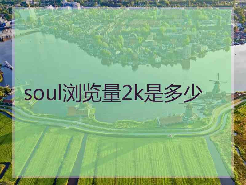 soul浏览量2k是多少