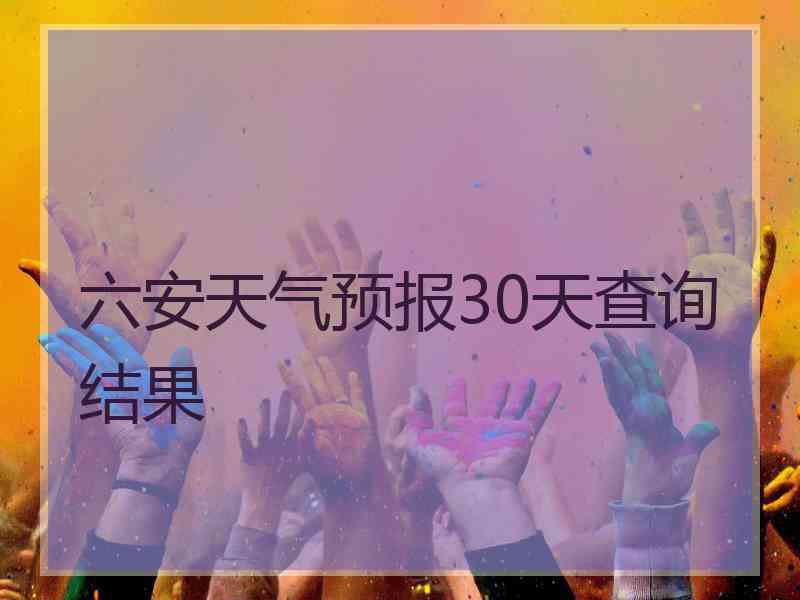 六安天气预报30天查询结果