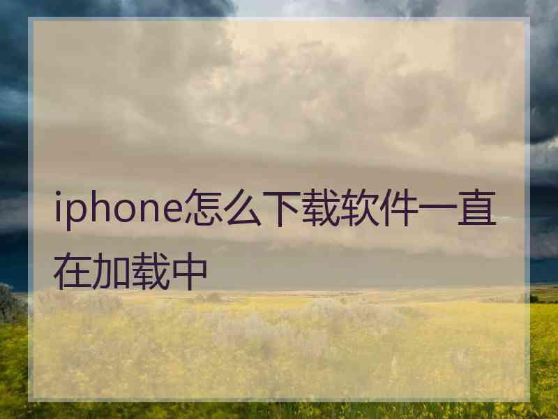 iphone怎么下载软件一直在加载中