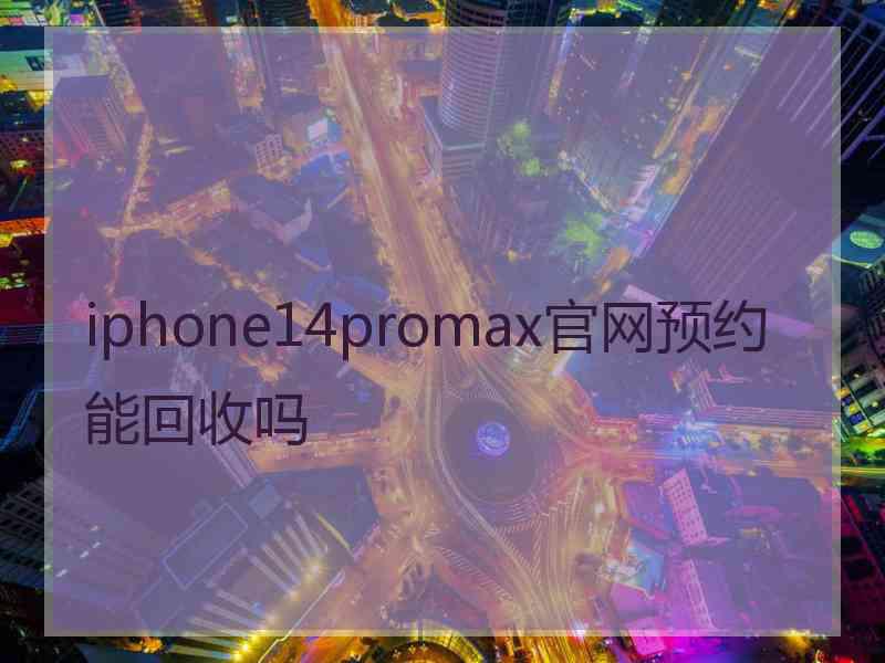 iphone14promax官网预约能回收吗