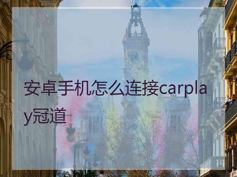 安卓手机怎么连接carplay冠道