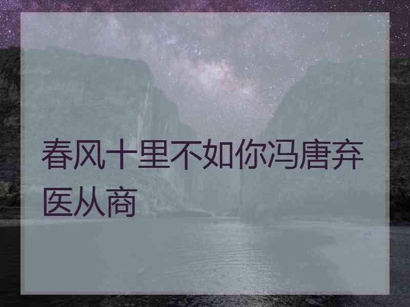 春风十里不如你冯唐弃医从商