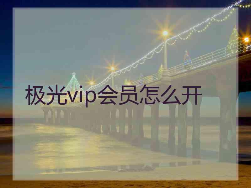 极光vip会员怎么开