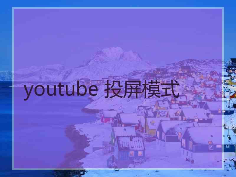 youtube 投屏模式