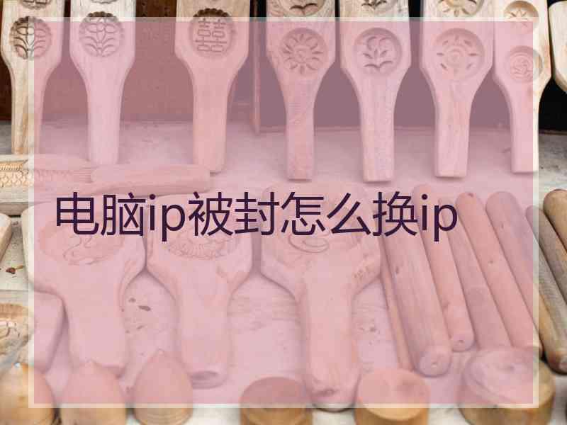 电脑ip被封怎么换ip