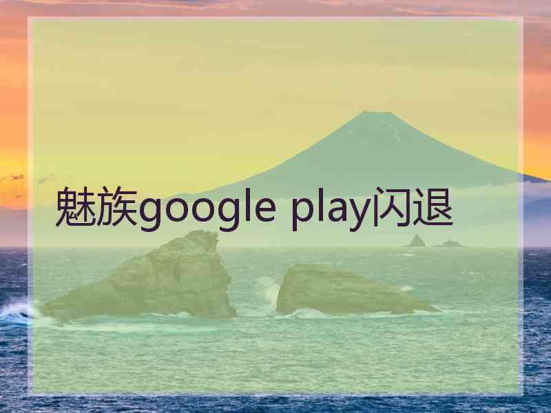 魅族google play闪退